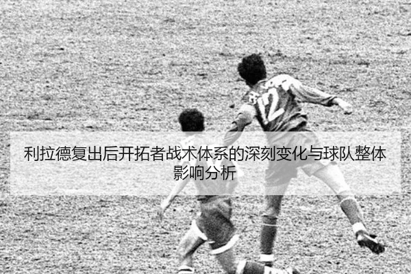 利拉德复出后开拓者战术体系的深刻变化与球队整体影响分析